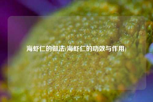 海虾仁的做法(海虾仁的功效与作用)